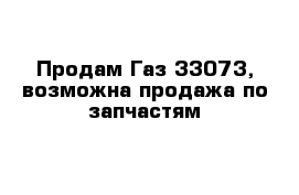 Продам Газ 33073, возможна продажа по запчастям